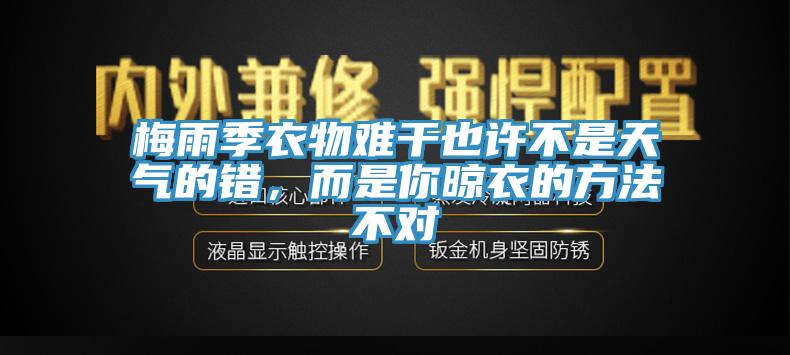 梅雨季衣物难干也许不是天气的错，而是你晾衣的方法不对