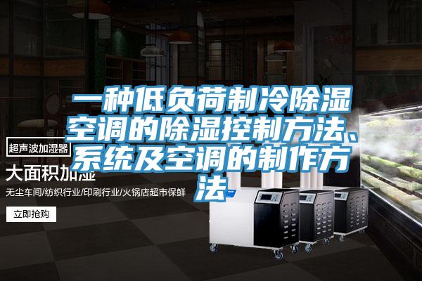 一种低负荷制冷除湿空调的除湿控制方法、系统及空调的制作方法