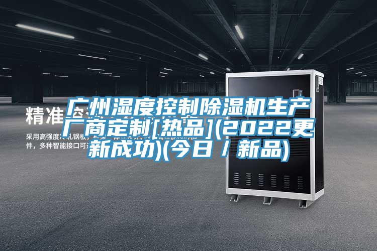 广州湿度控制蕾丝视频污污污生产厂商定制[热品](2022更新成功)(今日／新品)