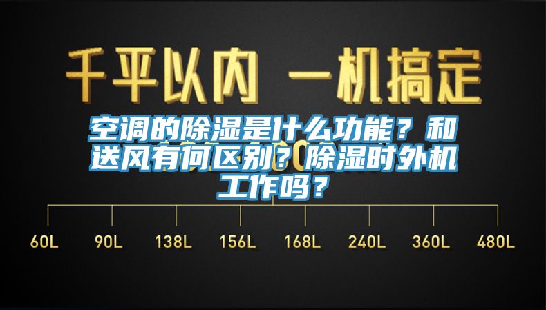 空调的除湿是什么功能？和送风有何区别？除湿时外机工作吗？