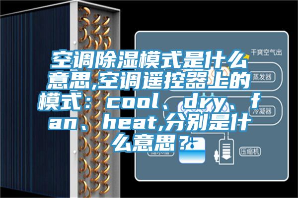 空调除湿模式是什么意思,空调遥控器上的模式：cool、dry、fan、heat,分别是什么意思？