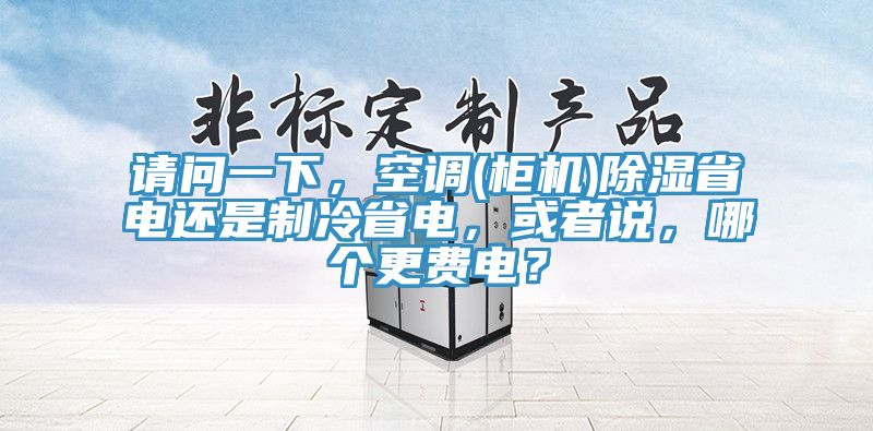 请问一下，空调(柜机)除湿省电还是制冷省电，或者说，哪个更费电？