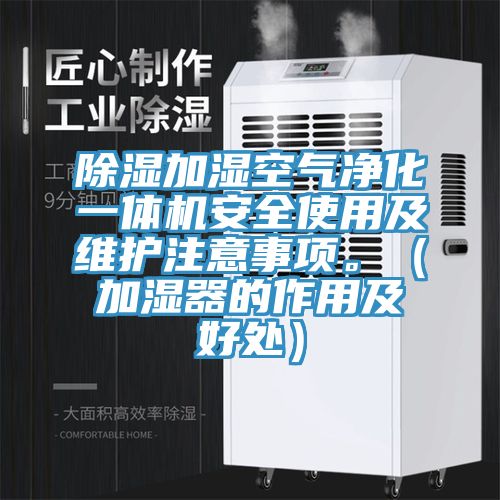 除湿加湿空气净化一体机安全使用及维护注意事项。（加湿器的作用及好处）